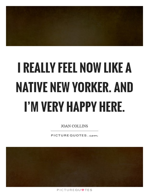 I really feel now like a native New Yorker. And I'm very happy here Picture Quote #1