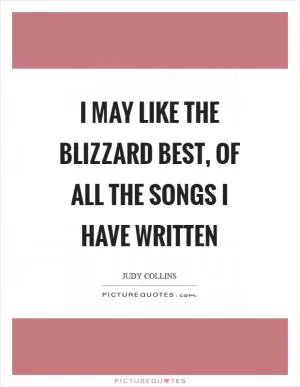 I may like the Blizzard best, of all the songs I have written Picture Quote #1