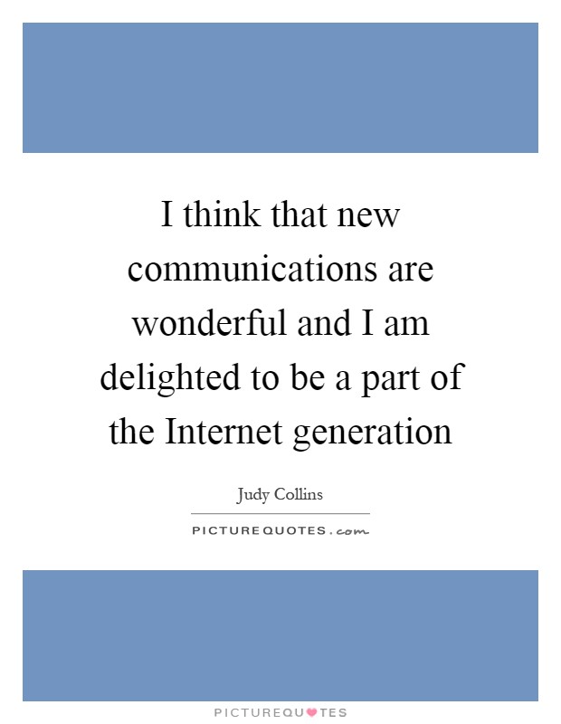 I think that new communications are wonderful and I am delighted to be a part of the Internet generation Picture Quote #1
