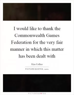 I would like to thank the Commonwealth Games Federation for the very fair manner in which this matter has been dealt with Picture Quote #1