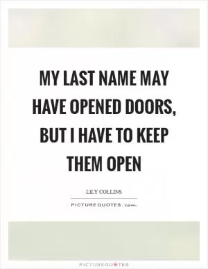 My last name may have opened doors, but I have to keep them open Picture Quote #1
