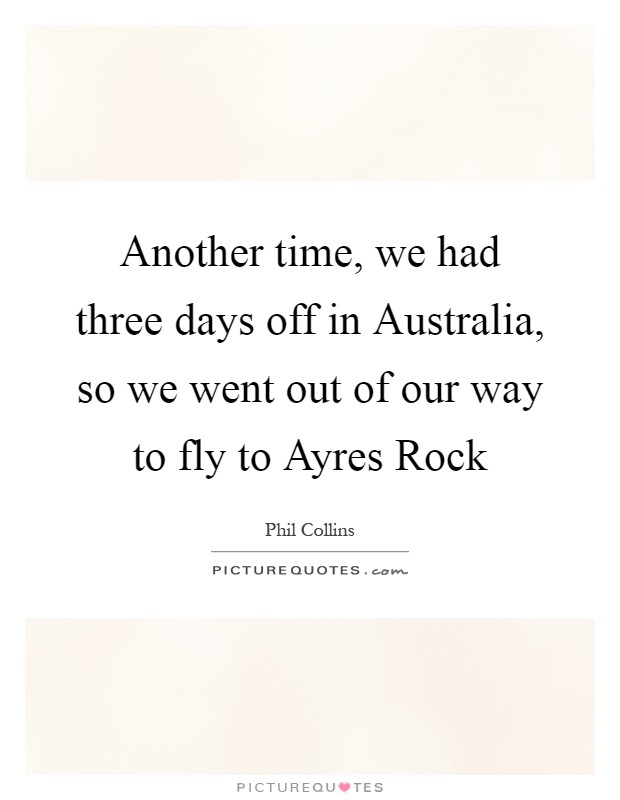 Another time, we had three days off in Australia, so we went out of our way to fly to Ayres Rock Picture Quote #1