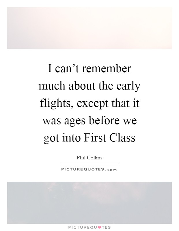 I can't remember much about the early flights, except that it was ages before we got into First Class Picture Quote #1