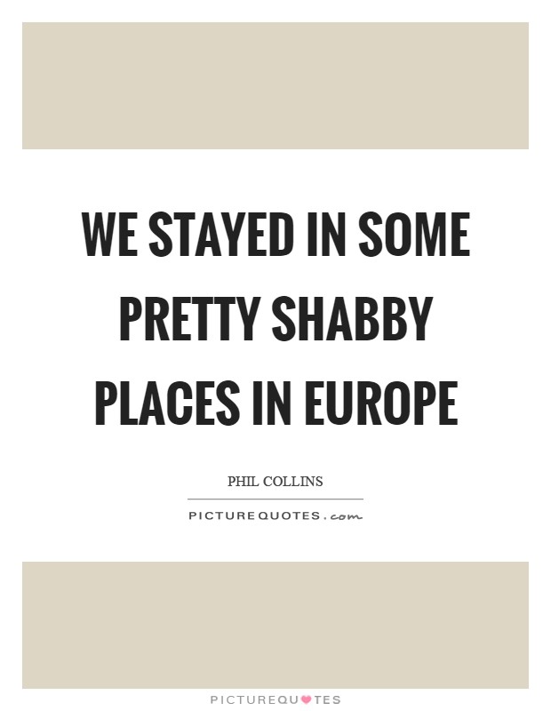 We stayed in some pretty shabby places in Europe Picture Quote #1