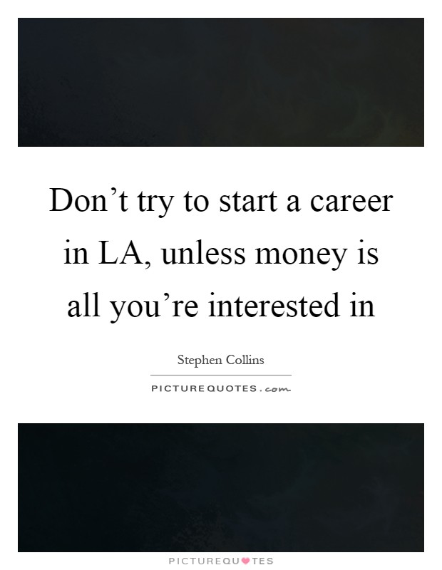 Don't try to start a career in LA, unless money is all you're interested in Picture Quote #1