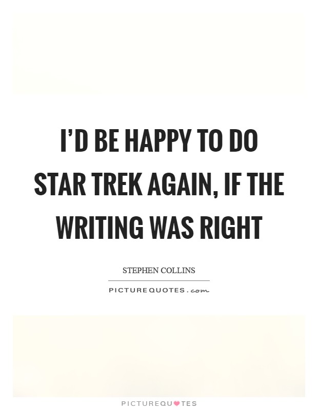 I'd be happy to do Star Trek again, if the writing was right Picture Quote #1