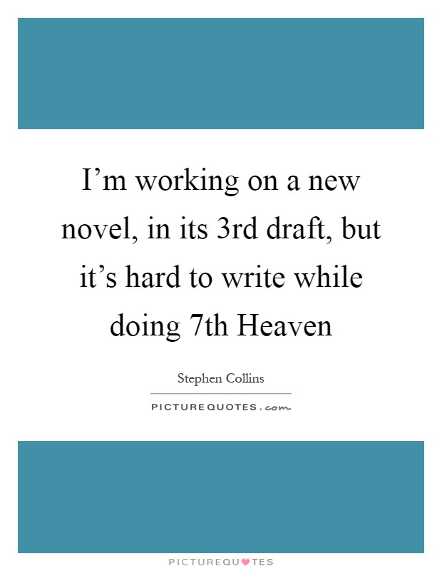 I'm working on a new novel, in its 3rd draft, but it's hard to write while doing 7th Heaven Picture Quote #1