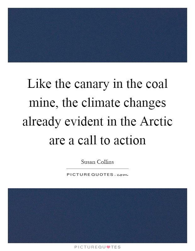 Like the canary in the coal mine, the climate changes already evident in the Arctic are a call to action Picture Quote #1