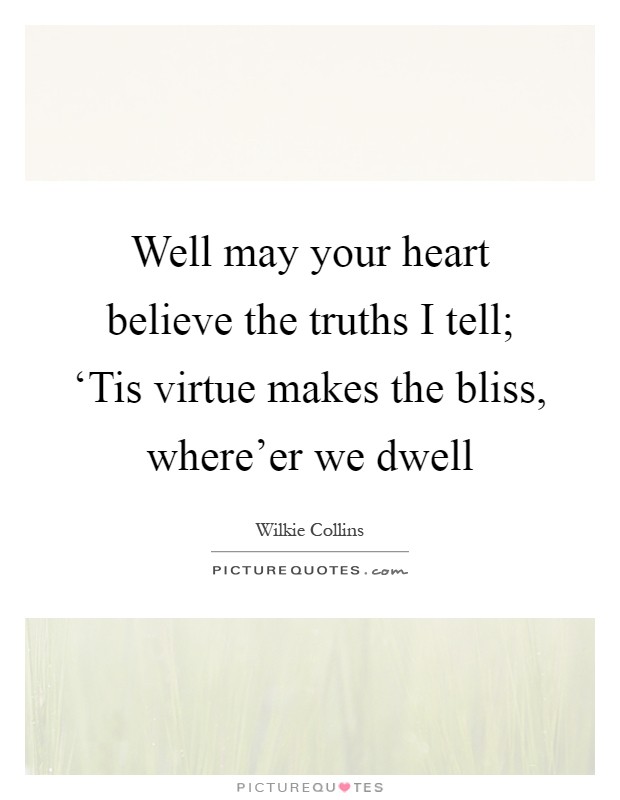Well may your heart believe the truths I tell; ‘Tis virtue makes the bliss, where'er we dwell Picture Quote #1