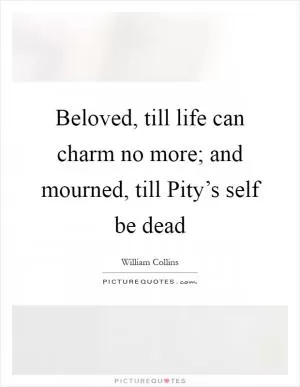 Beloved, till life can charm no more; and mourned, till Pity’s self be dead Picture Quote #1
