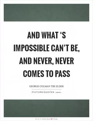 And what ‘s impossible can’t be, And never, never comes to pass Picture Quote #1