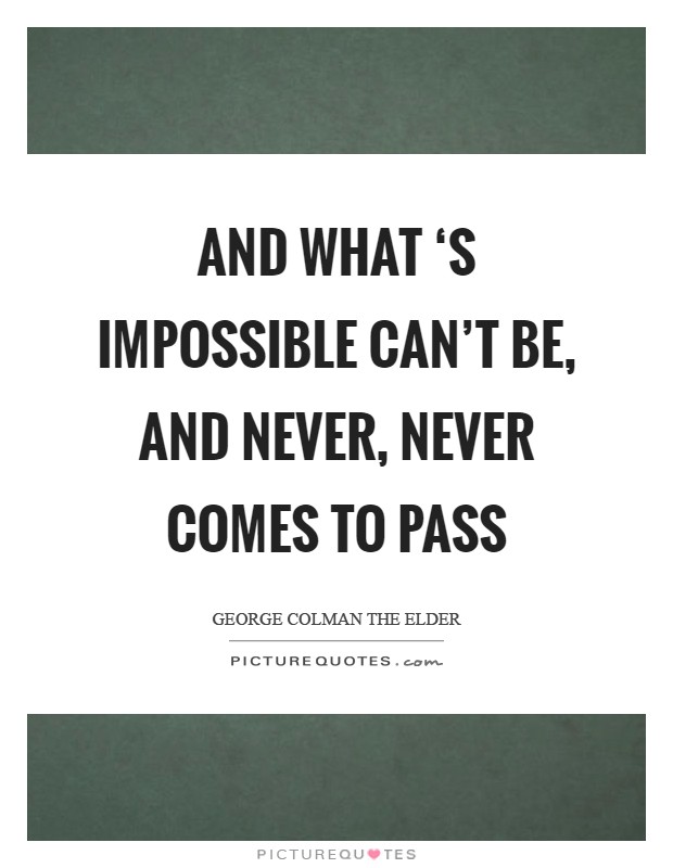 And what ‘s impossible can't be, And never, never comes to pass Picture Quote #1