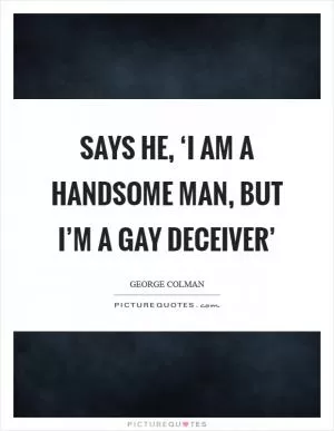 Says he, ‘I am a handsome man, but I’m a gay deceiver’ Picture Quote #1