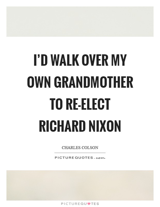 I'd walk over my own grandmother to re-elect Richard Nixon Picture Quote #1