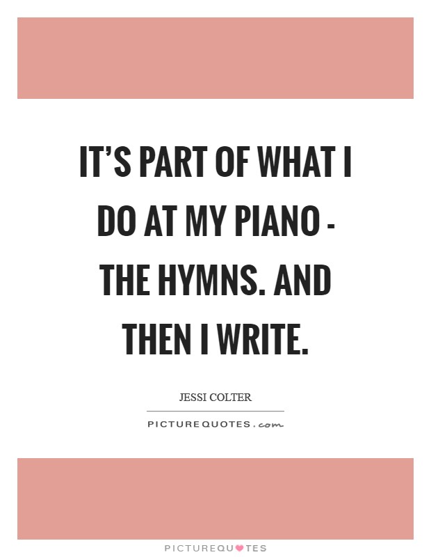 It's part of what I do at my piano - the hymns. And then I write Picture Quote #1