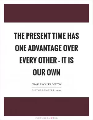 The present time has one advantage over every other - it is our own Picture Quote #1