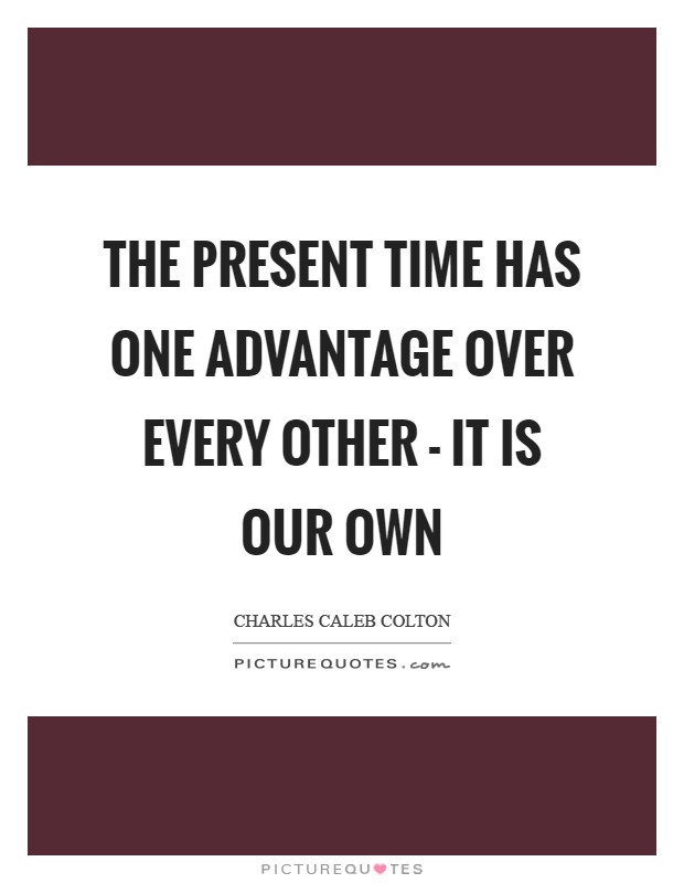 The present time has one advantage over every other - it is our own Picture Quote #1