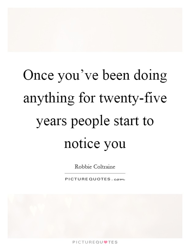 Once you've been doing anything for twenty-five years people start to notice you Picture Quote #1