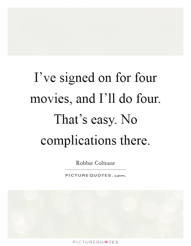I've signed on for four movies, and I'll do four. That's easy. No complications there Picture Quote #1
