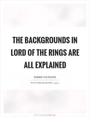 The backgrounds in Lord of the Rings are all explained Picture Quote #1