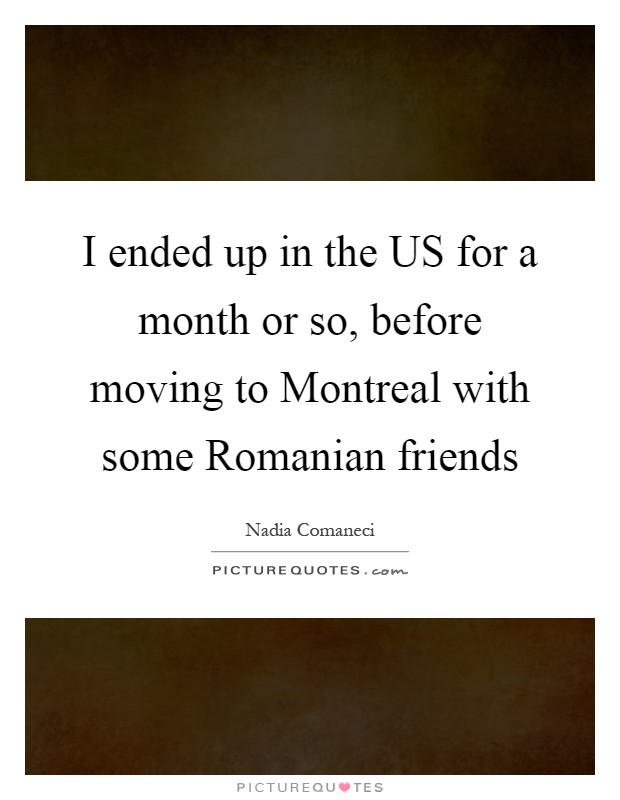 I ended up in the US for a month or so, before moving to Montreal with some Romanian friends Picture Quote #1