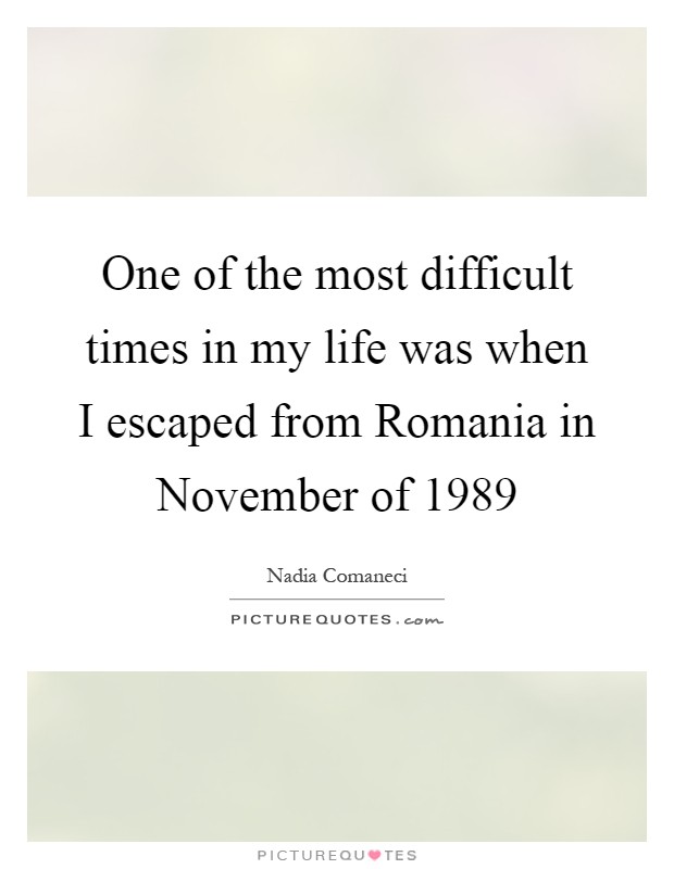 One of the most difficult times in my life was when I escaped from Romania in November of 1989 Picture Quote #1