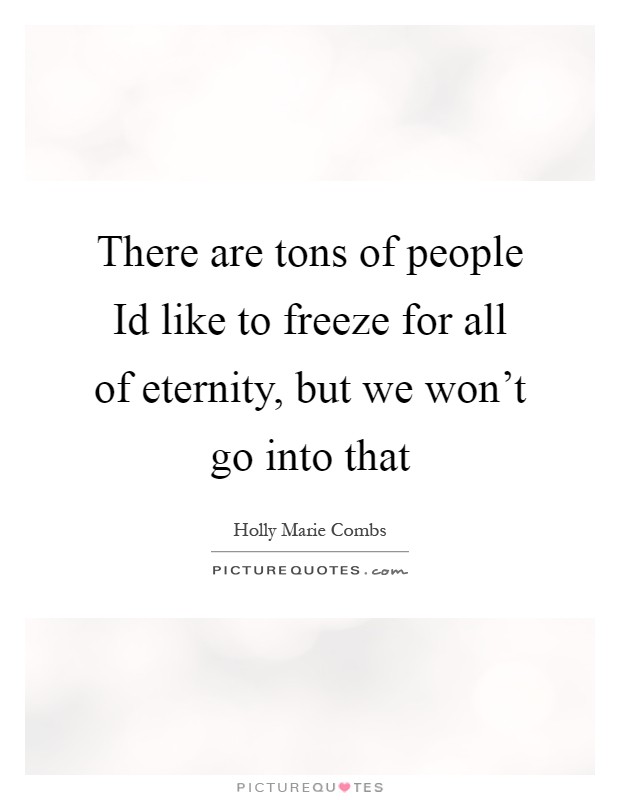 There are tons of people Id like to freeze for all of eternity, but we won't go into that Picture Quote #1