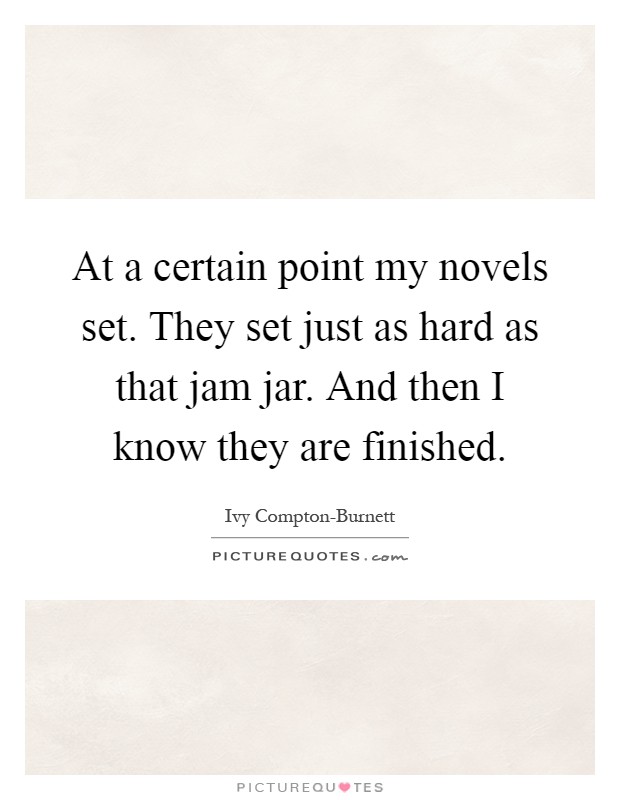 At a certain point my novels set. They set just as hard as that jam jar. And then I know they are finished Picture Quote #1