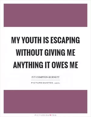 My youth is escaping without giving me anything it owes me Picture Quote #1