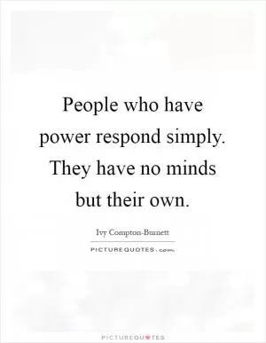 People who have power respond simply. They have no minds but their own Picture Quote #1