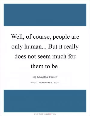 Well, of course, people are only human... But it really does not seem much for them to be Picture Quote #1