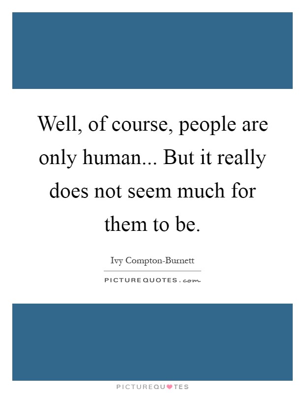 Well, of course, people are only human... But it really does not seem much for them to be Picture Quote #1