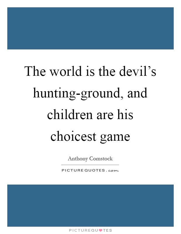The world is the devil's hunting-ground, and children are his choicest game Picture Quote #1