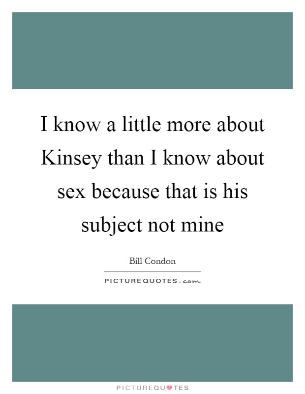 I know a little more about Kinsey than I know about sex because that is his subject not mine Picture Quote #1