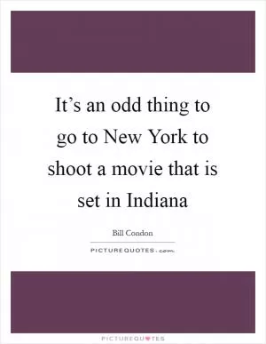 It’s an odd thing to go to New York to shoot a movie that is set in Indiana Picture Quote #1