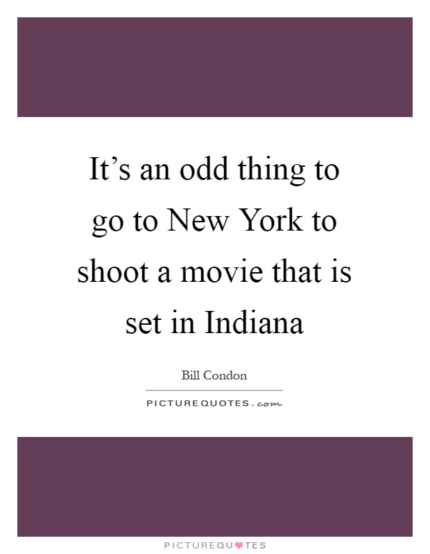 It's an odd thing to go to New York to shoot a movie that is set in Indiana Picture Quote #1