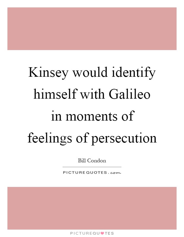 Kinsey would identify himself with Galileo in moments of feelings of persecution Picture Quote #1