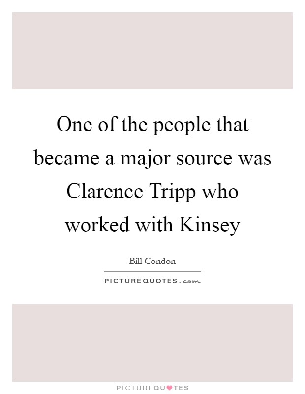 One of the people that became a major source was Clarence Tripp who worked with Kinsey Picture Quote #1