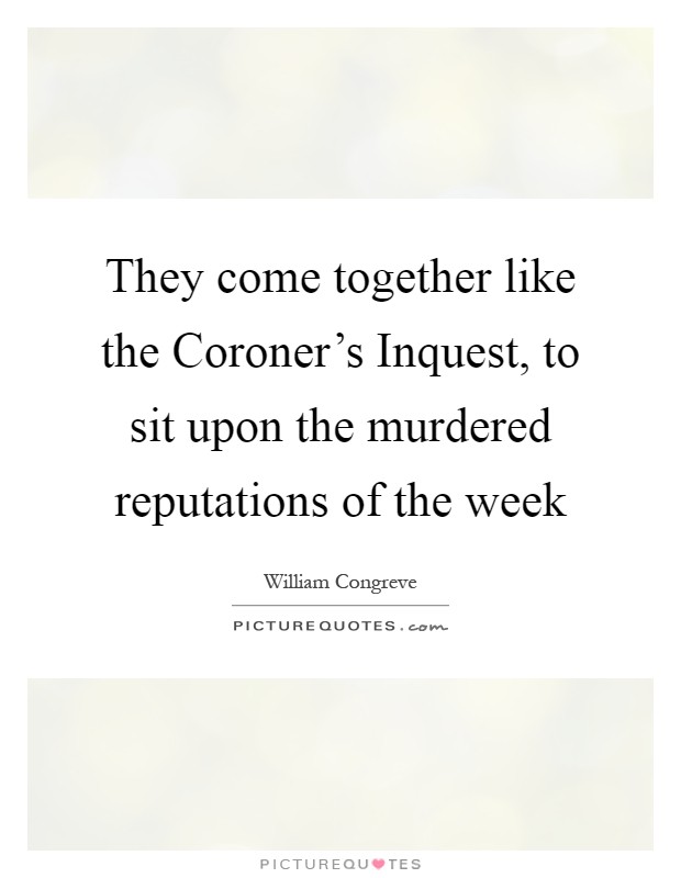 They come together like the Coroner's Inquest, to sit upon the murdered reputations of the week Picture Quote #1