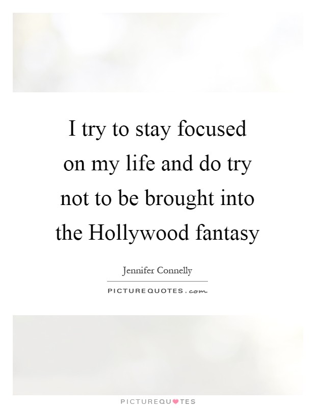 I try to stay focused on my life and do try not to be brought into the Hollywood fantasy Picture Quote #1