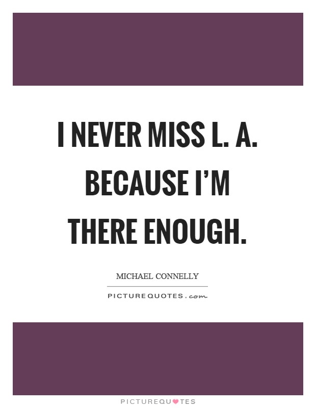 I never miss L. A. Because I'm there enough Picture Quote #1