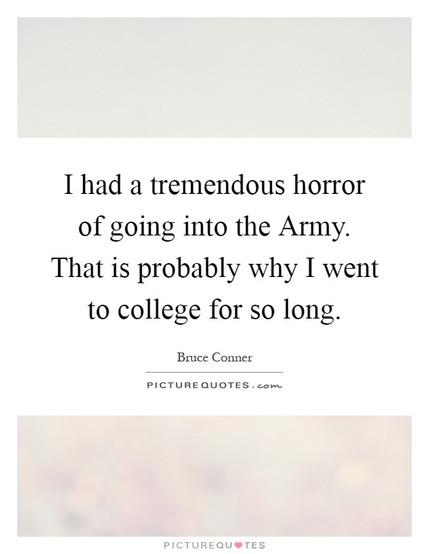 I had a tremendous horror of going into the Army. That is probably why I went to college for so long Picture Quote #1