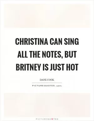 Christina can sing all the notes, but Britney is just hot Picture Quote #1
