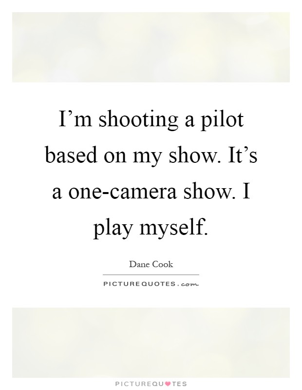 I'm shooting a pilot based on my show. It's a one-camera show. I play myself Picture Quote #1