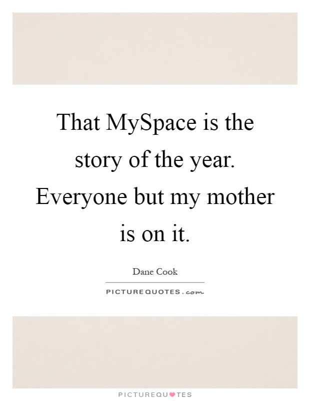 That MySpace is the story of the year. Everyone but my mother is on it Picture Quote #1