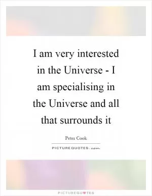 I am very interested in the Universe - I am specialising in the Universe and all that surrounds it Picture Quote #1