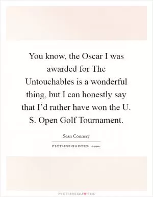 You know, the Oscar I was awarded for The Untouchables is a wonderful thing, but I can honestly say that I’d rather have won the U. S. Open Golf Tournament Picture Quote #1
