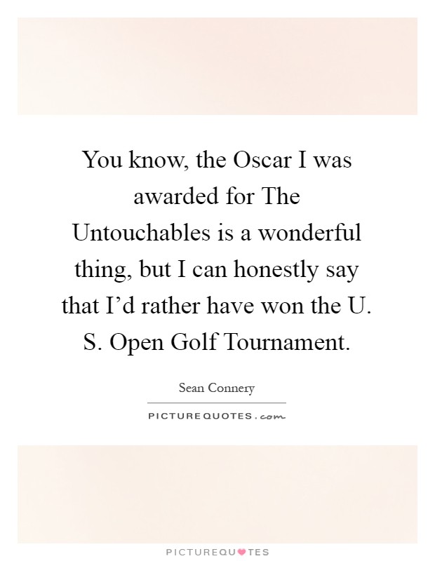 You know, the Oscar I was awarded for The Untouchables is a wonderful thing, but I can honestly say that I'd rather have won the U. S. Open Golf Tournament Picture Quote #1