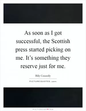 As soon as I got successful, the Scottish press started picking on me. It’s something they reserve just for me Picture Quote #1