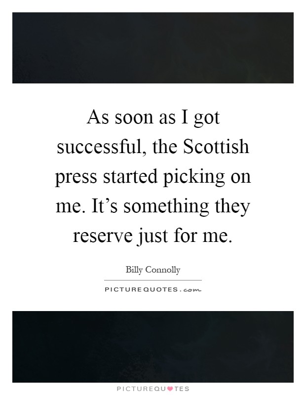 As soon as I got successful, the Scottish press started picking on me. It's something they reserve just for me Picture Quote #1